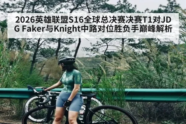 2026英雄联盟S16全球总决赛决赛T1对JDG Faker与Knight中路对位胜负手巅峰解析